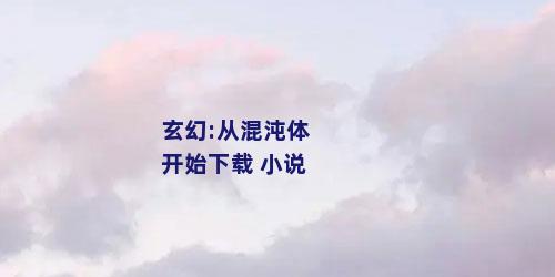 玄幻:从混沌体开始下载 小说